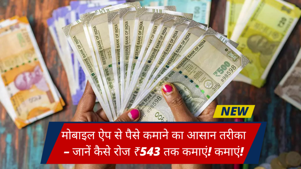 मोबाइल ऐप से पैसे कमाने का आसान तरीका – जानें कैसे रोज ₹543 तक कमाएं!